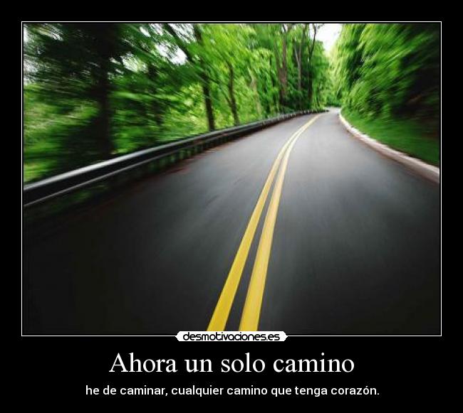 Ahora un solo camino - he de caminar, cualquier camino que tenga corazón.