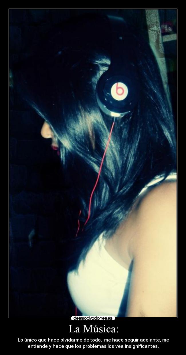 La Música: - Lo único que hace olvidarme de todo,  me hace seguir adelante, me
entiende y hace que los problemas los vea insignificantes,