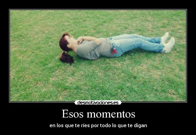 Esos momentos - en los que te ríes por todo lo que te digan