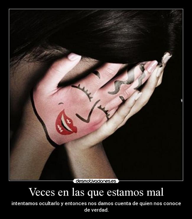 Veces en las que estamos mal - intentamos ocultarlo y entonces nos damos cuenta de quien nos conoce de verdad.