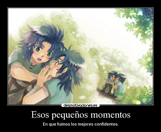 Esos pequeños momentos - En que fuimos los mejores confidentes.