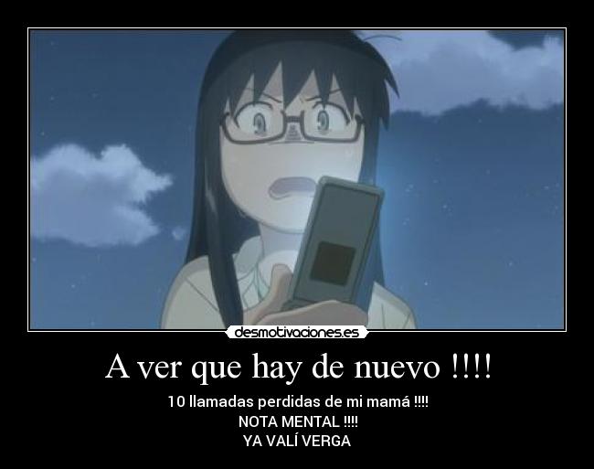 A ver que hay de nuevo !!!! - 10 llamadas perdidas de mi mamá !!!!
NOTA MENTAL !!!!
YA VALÍ VERGA