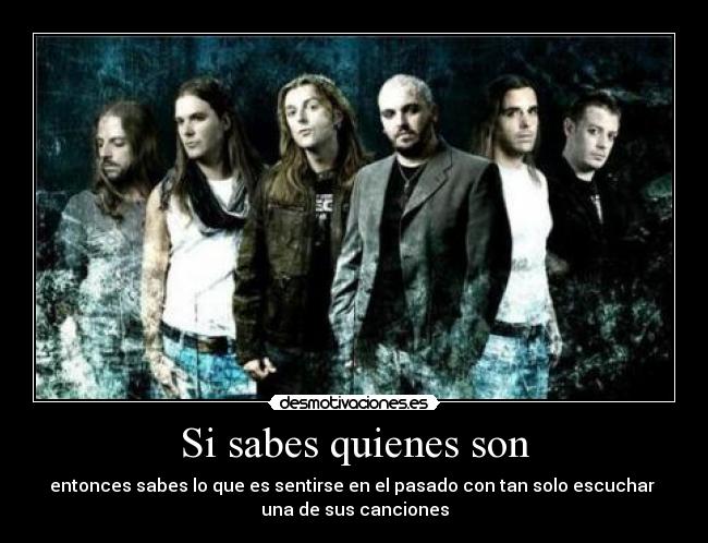 Si sabes quienes son - entonces sabes lo que es sentirse en el pasado con tan solo escuchar
una de sus canciones
