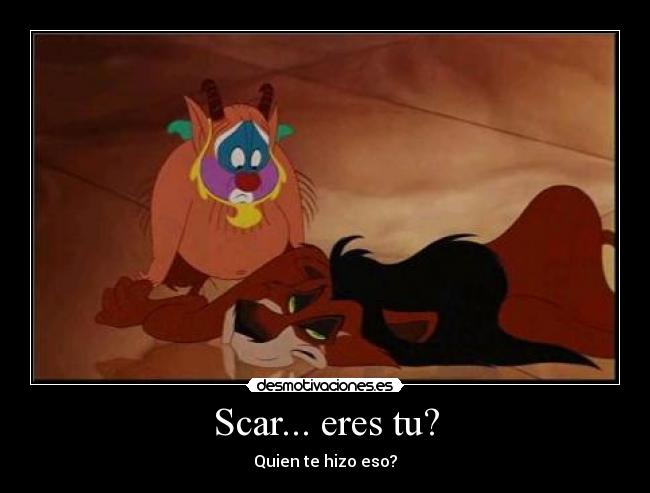 Scar... eres tu? - Quien te hizo eso?