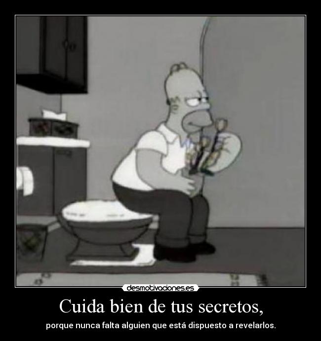 Cuida bien de tus secretos, - porque nunca falta alguien que está dispuesto a revelarlos.