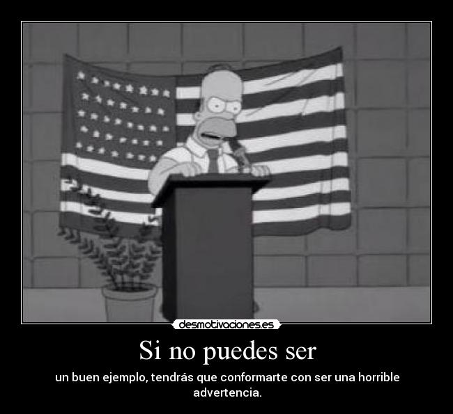Si no puedes ser - un buen ejemplo, tendrás que conformarte con ser una horrible advertencia.