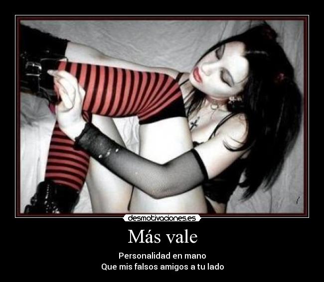 Más vale - Personalidad en mano
Que mis falsos amigos a tu lado