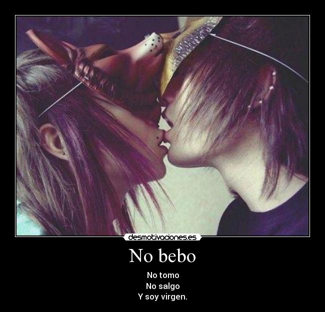 No bebo - No tomo
No salgo
Y soy virgen.