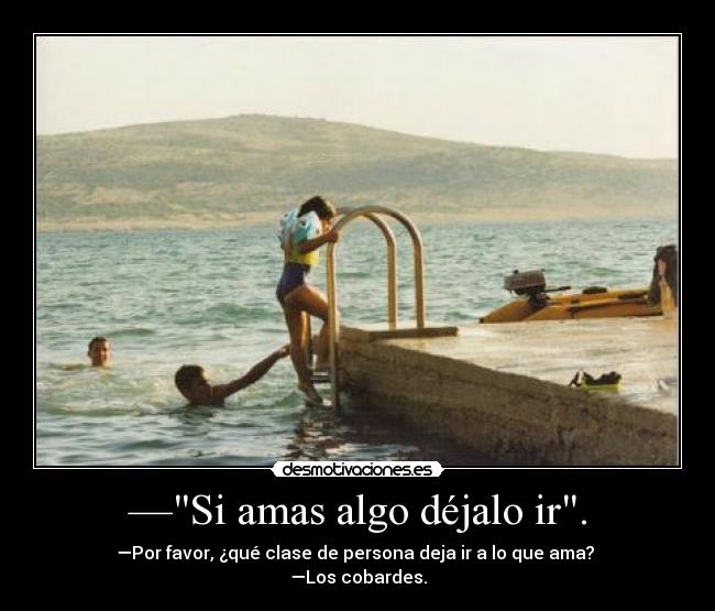 —Si amas algo déjalo ir. -