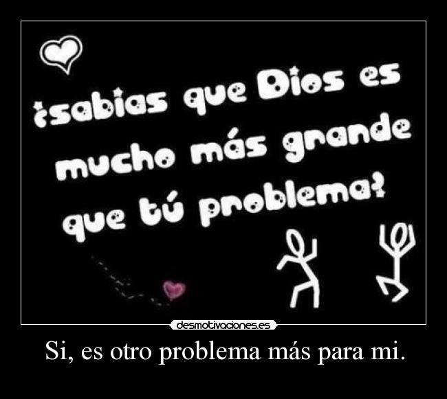 Si, es otro problema más para mi. -