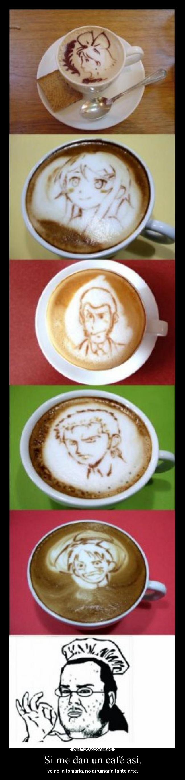 Si me dan un café así, -