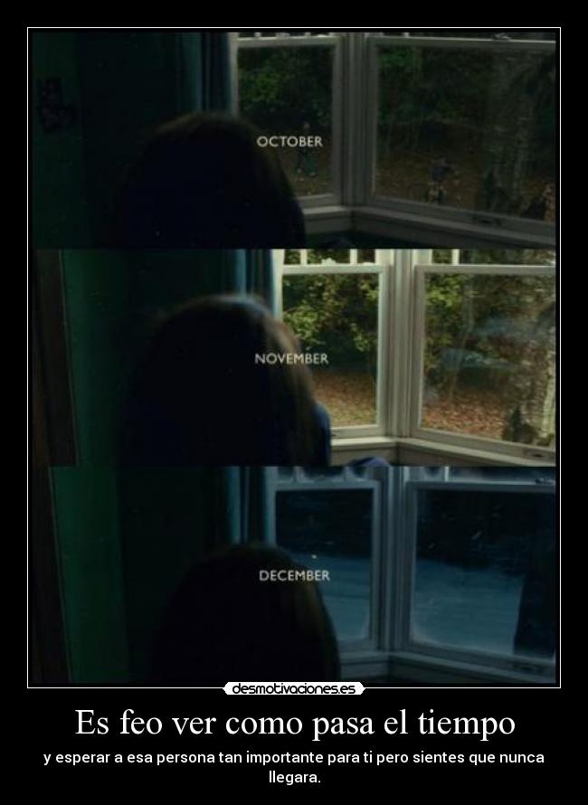 Es feo ver como pasa el tiempo -