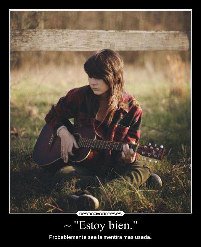 ~ Estoy bien. - Probablemente sea la mentira mas usada..