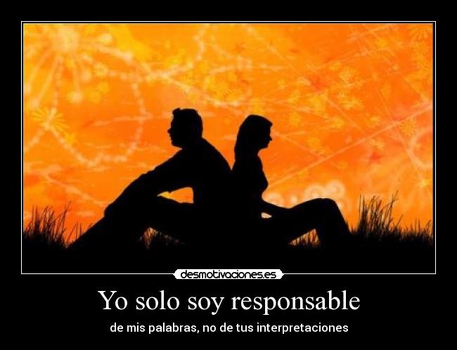 Yo solo soy responsable - de mis palabras, no de tus interpretaciones