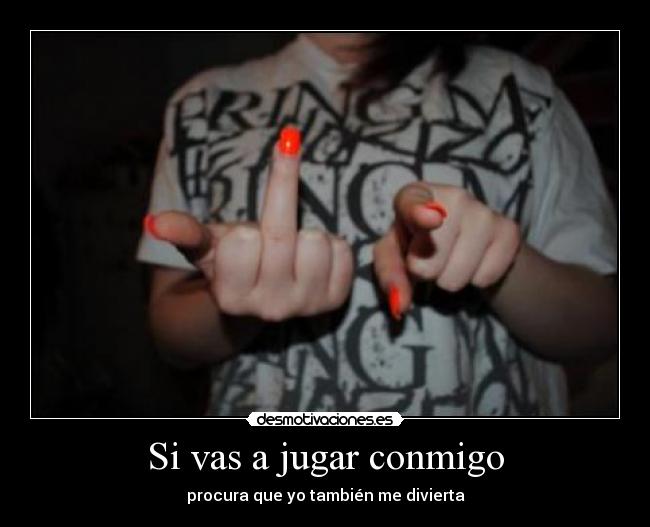 Si vas a jugar conmigo - procura que yo también me divierta