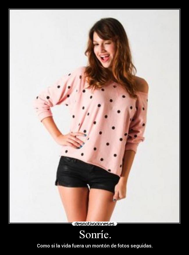 Sonríe. - Como si la vida fuera un montón de fotos seguidas.