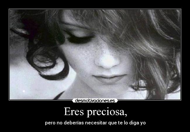 Eres preciosa, - pero no deberías necesitar que te lo diga yo