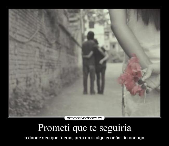 Prometí que te seguiría - a donde sea que fueras, pero no si alguien más iría contigo.