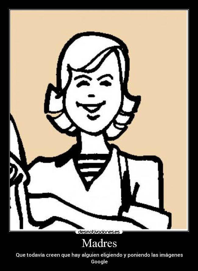 Madres - Que todavía creen que hay alguien eligiendo y poniendo las imágenes Google