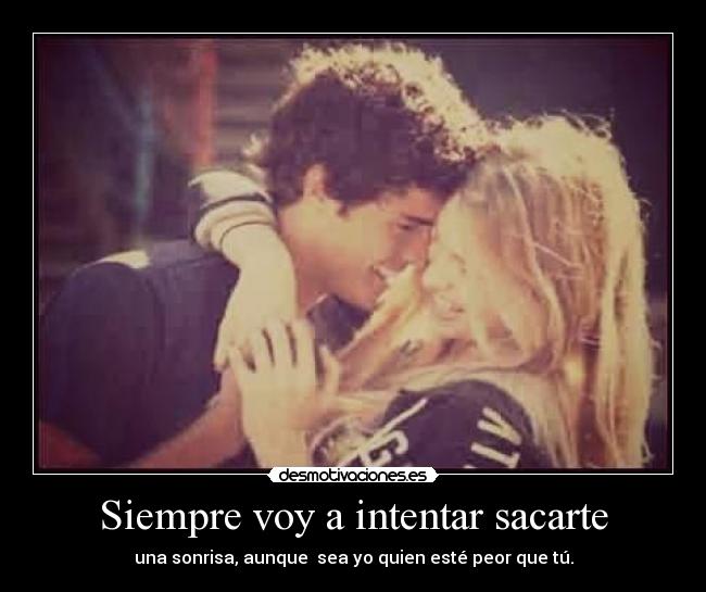Siempre voy a intentar sacarte -