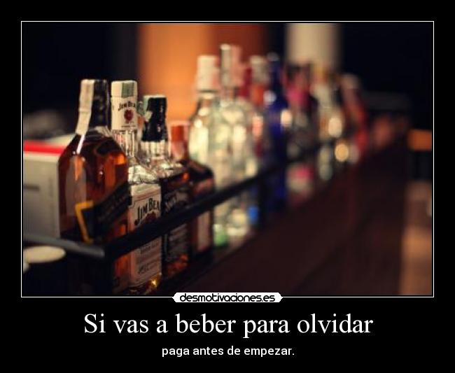 Si vas a beber para olvidar -
