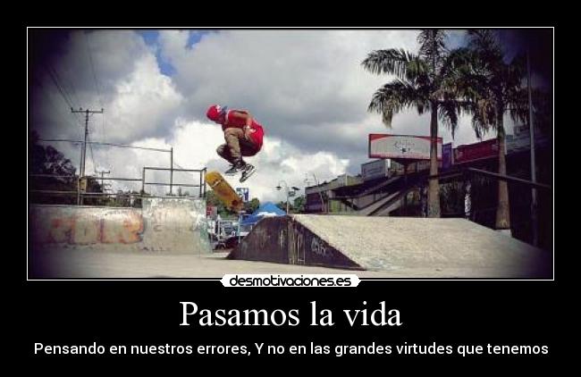 Pasamos la vida - Pensando en nuestros errores, Y no en las grandes virtudes que tenemos