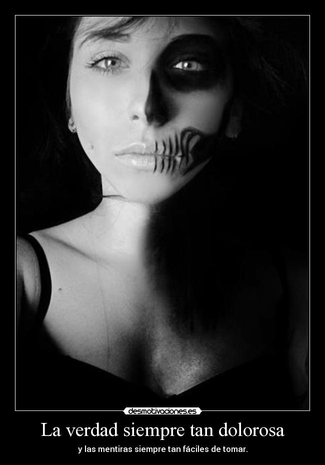 La verdad siempre tan dolorosa - y las mentiras siempre tan fáciles de tomar.