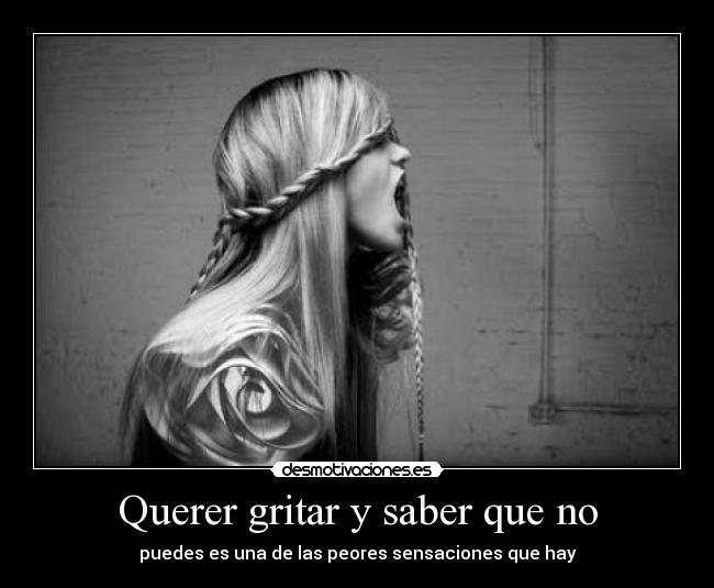 Querer gritar y saber que no -
