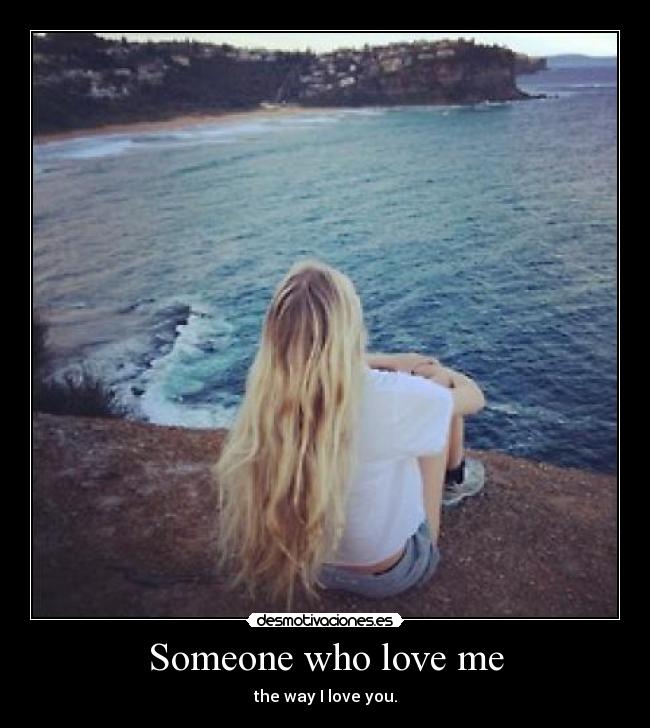 Someone who love me - the way I love you.