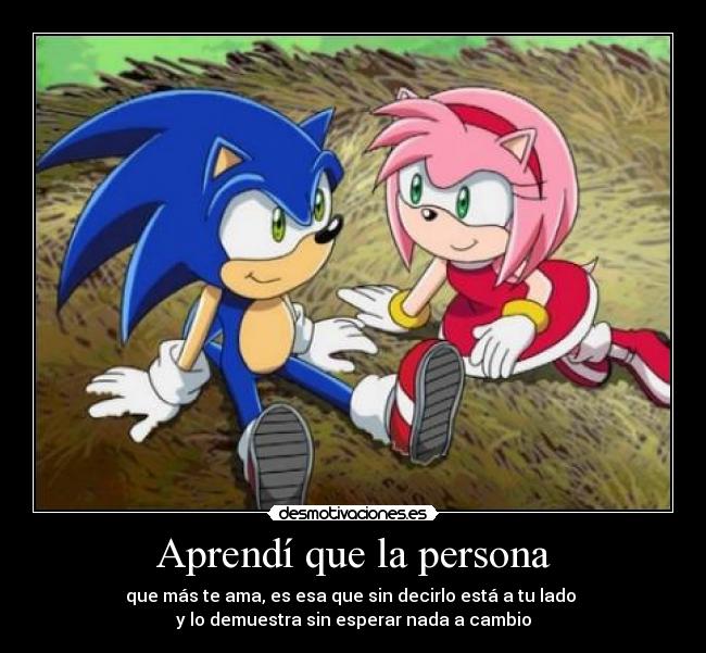 Aprendí que la persona - que más te ama, es esa que sin decirlo está a tu lado 
y lo demuestra sin esperar nada a cambio