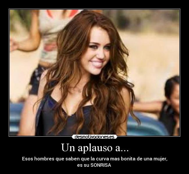 Un aplauso a... - Esos hombres que saben que la curva mas bonita de una mujer,
es su SONRISA