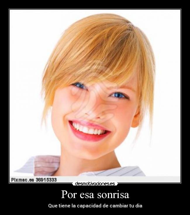 Por esa sonrisa - Que tiene la capacidad de cambiar tu dia