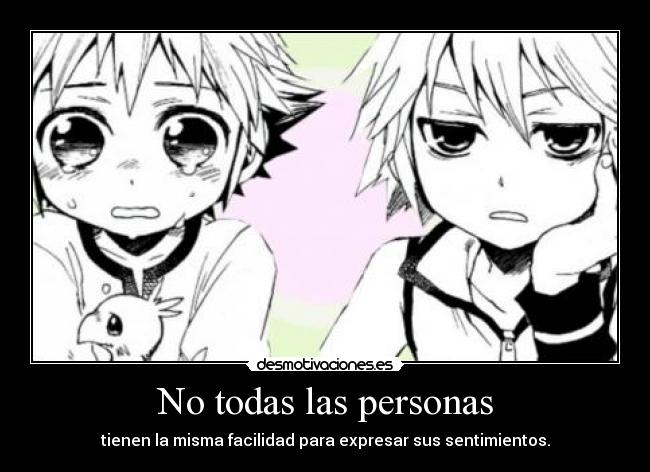 No todas las personas - tienen la misma facilidad para expresar sus sentimientos.