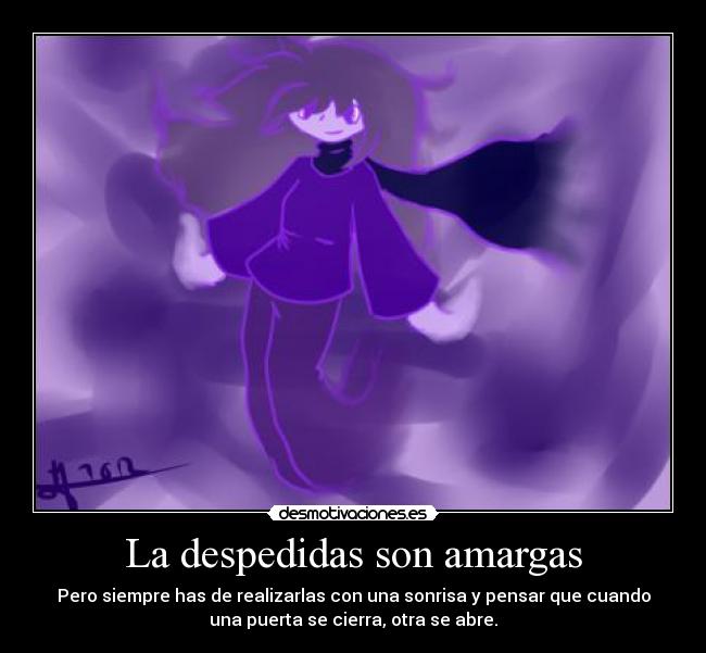 La despedidas son amargas - Pero siempre has de realizarlas con una sonrisa y pensar que cuando
una puerta se cierra, otra se abre.