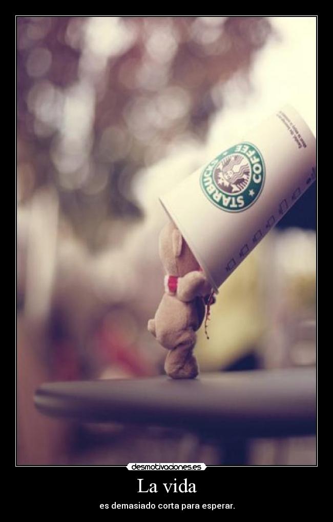 La vida - es demasiado corta para esperar.