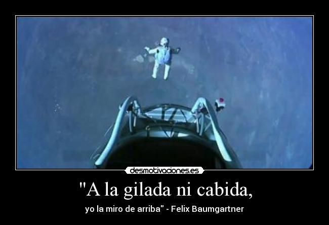 A la gilada ni cabida, - yo la miro de arriba - Felix Baumgartner