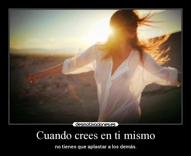 Cuando crees en ti mismo - no tienes que aplastar a los demás.