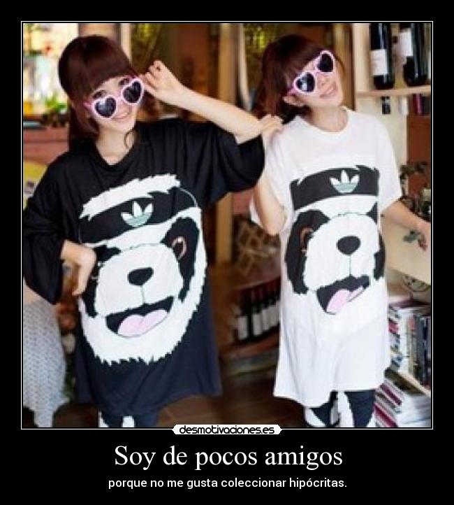 Soy de pocos amigos - porque no me gusta coleccionar hipócritas.
