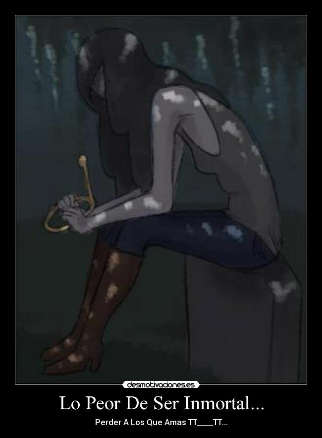 Lo Peor De Ser Inmortal... - Perder A Los Que Amas TT____TT...
