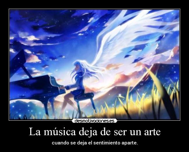 La música deja de ser un arte - cuando se deja el sentimiento aparte.