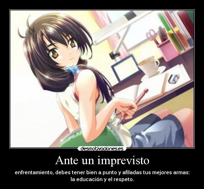 Ante un imprevisto - enfrentamiento, debes tener bien a punto y afiladas tus mejores armas:
la educación y el respeto.
