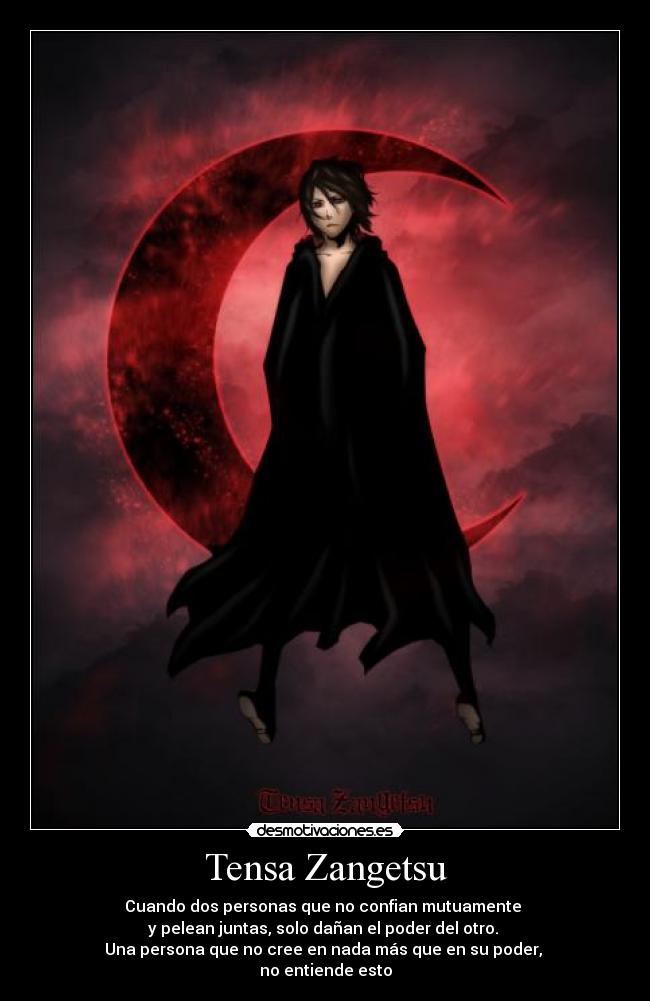 Tensa Zangetsu - Cuando dos personas que no confian mutuamente
y pelean juntas, solo dañan el poder del otro.
Una persona que no cree en nada más que en su poder,
no entiende esto