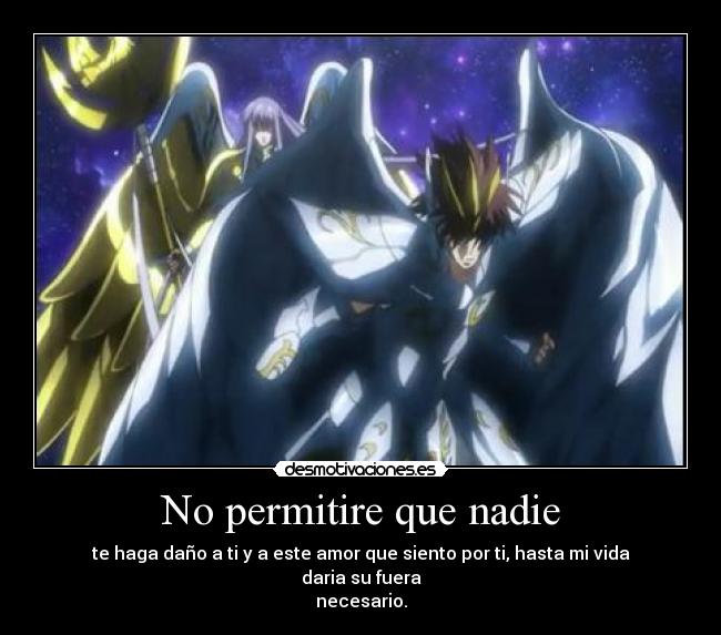 No permitire que nadie - te haga daño a ti y a este amor que siento por ti, hasta mi vida daria su fuera
necesario.