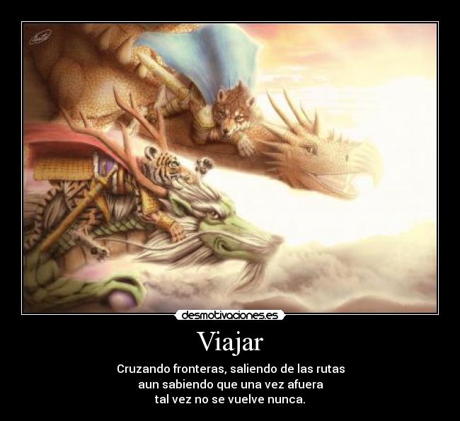 Viajar - Cruzando fronteras, saliendo de las rutas
aun sabiendo que una vez afuera
tal vez no se vuelve nunca.