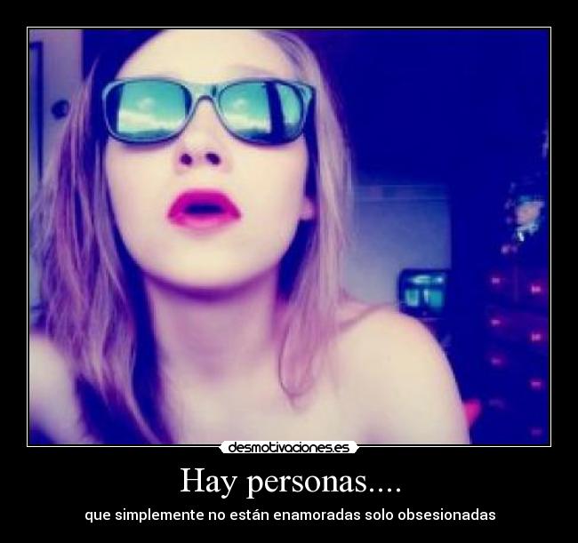 Hay personas.... - que simplemente no están enamoradas solo obsesionadas