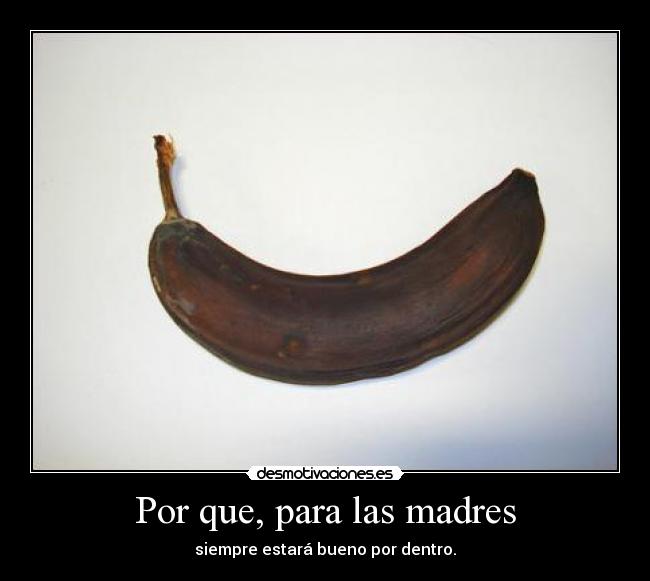 Por que, para las madres - siempre estará bueno por dentro.