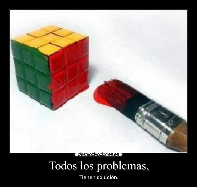 Todos los problemas, - Tienen solución.