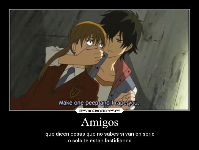 Amigos - que dicen cosas que no sabes si van en serio
o solo te están fastidiando