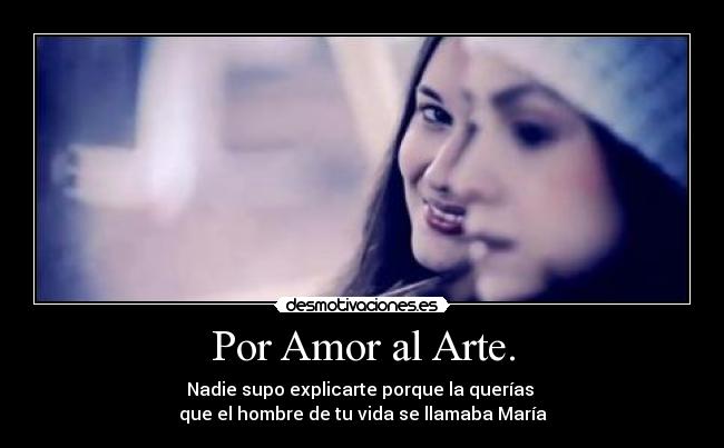 Por Amor al Arte. - Nadie supo explicarte porque la querías
que el hombre de tu vida se llamaba María