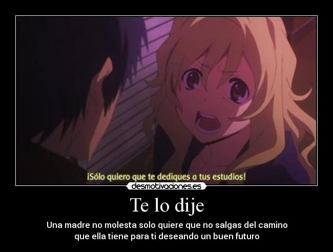 Te lo dije - Una madre no molesta solo quiere que no salgas del camino
que ella tiene para ti deseando un buen futuro